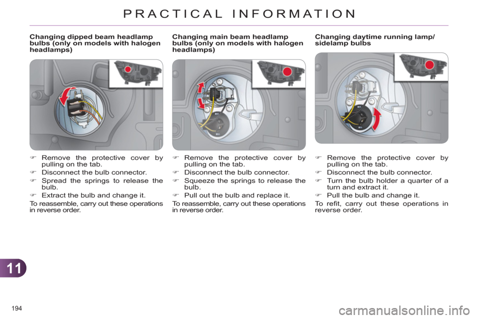 Citroen C4 2011 2.G Owners Manual 11
PRACTICAL INFORMATION
194 
   
 
 
 
 
 
 
 
 
 
Changing dipped beam headlamp 
bulbs (only on models with halogen 
headlamps)    
 
 
 
 
 
 
 
 
 
Changing daytime running lamp/
sidelamp bulbs 
 