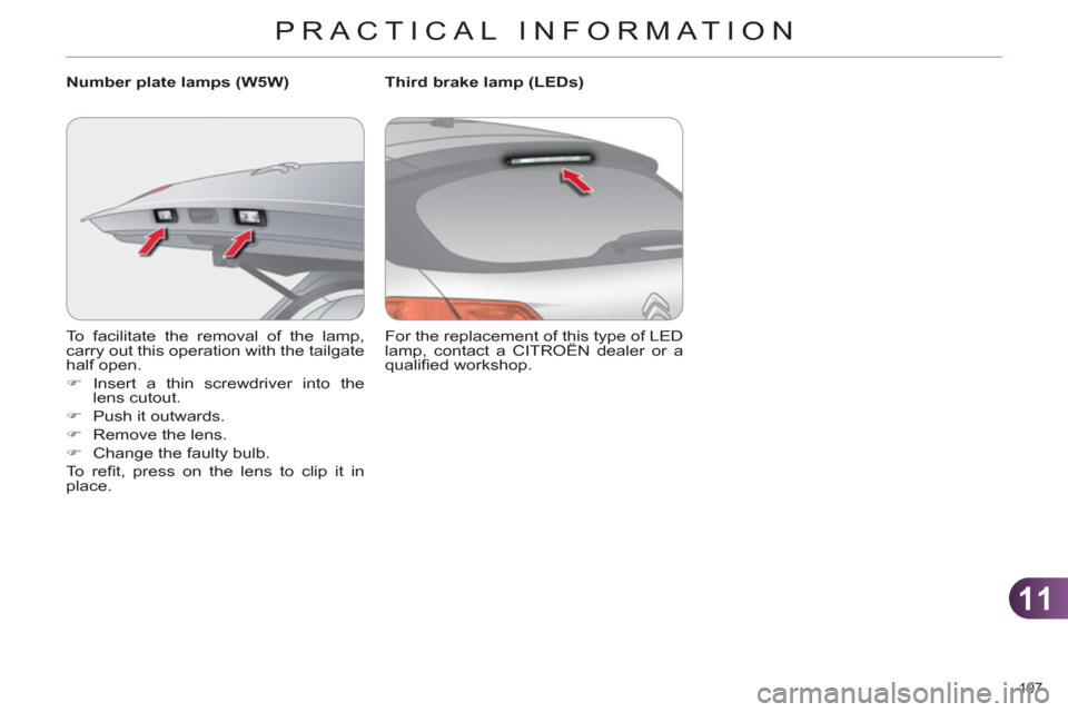 Citroen C4 2011 2.G Owners Manual 11
PRACTICAL INFORMATION
197 
  To facilitate the removal of the lamp, 
carry out this operation with the tailgate 
half open. 
   
 
�) 
 Insert a thin screwdriver into the 
lens cutout. 
   
�) 
  P