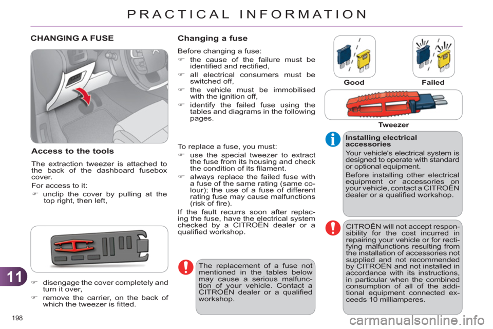 Citroen C4 2011 2.G Owners Manual 11
PRACTICAL INFORMATION
198 
CHANGING A FUSE
Access to the tools
  The extraction tweezer is attached to 
the back of the dashboard fusebox 
cover. 
  For access to it: 
   
 
�) 
 unclip the cover b