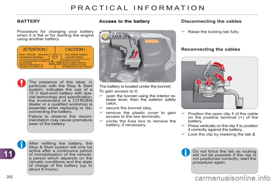 Citroen C4 2011 2.G Owners Manual 11
PRACTICAL INFORMATION
202 
BATTERY
  The battery is located under the bonnet. 
  To gain access to it: 
   
 
�) 
  open the bonnet using the interior re-
lease lever, then the exterior safety 
cat