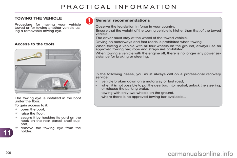 Citroen C4 2011 2.G User Guide 11
PRACTICAL INFORMATION
206 
TOWING THE VEHICLE 
  Procedure for having your vehicle 
towed or for towing another vehicle us-
ing a removable towing eye. 
  The towing eye is installed in the boot 
u
