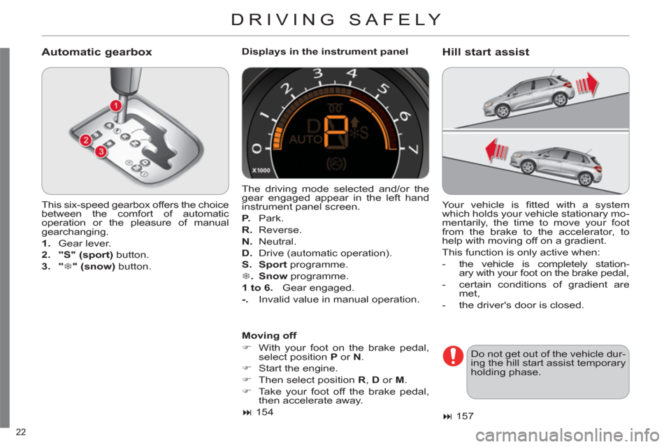 Citroen C4 2011 2.G Owners Manual 22 
DRIVING SAFELY 
   
Automatic gearbox
 
 
This six-speed gearbox offers the choice 
between the comfort of automatic
operation or the pleasure of manual 
gearchanging. 
   
 
1. 
 Gear lever. 
   