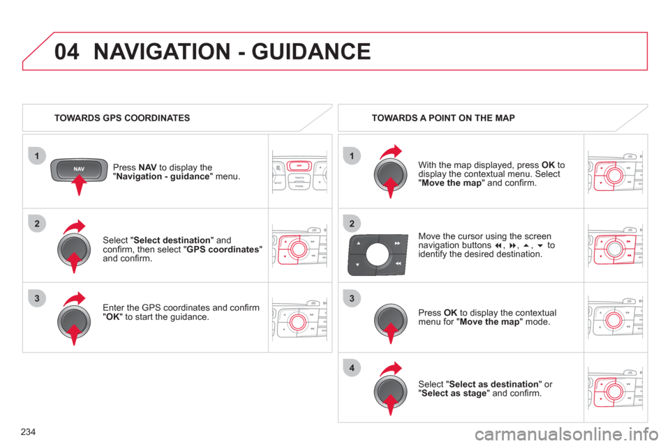 Citroen C4 2011 2.G Repair Manual 234
1
04
2
1
2
33
4
Select "Select destination" andconfi rm, then select " GPS coordinates
"and confi rm.
Enter the
GPS coordinates and confi rm "OK " to start the guidance. Pr
ess NAV
Citroen C4 2011 2.G Repair Manual 234
1
04
2
1
2
33
4
Select "Select destination" andconfi rm, then select " GPS coordinates
"and confi rm.
Enter the
GPS coordinates and confi rm "OK " to start the guidance. Pr
ess NAV