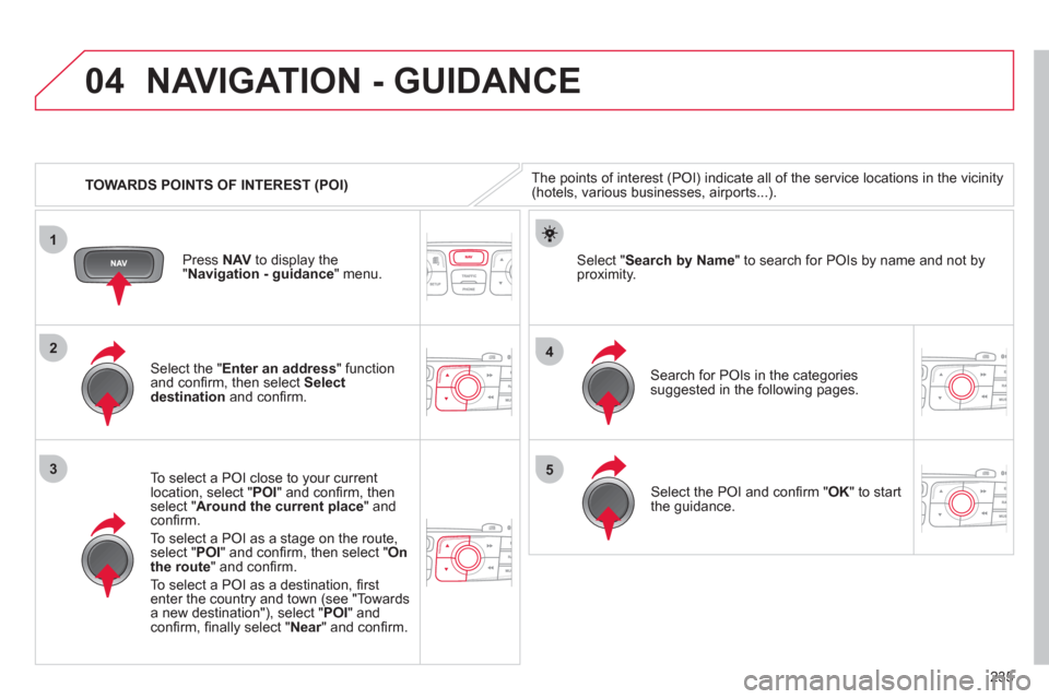 Citroen C4 2011 2.G Owners Guide 235
04
1
3
4
5
2
   
 
TOWARDS POINTS OF INTEREST (POI) 
NAVIGATION - GUIDANCE 
The points of interest (POI) indicate all of the service locations in the vicinity(hotels, various businesses, airports.