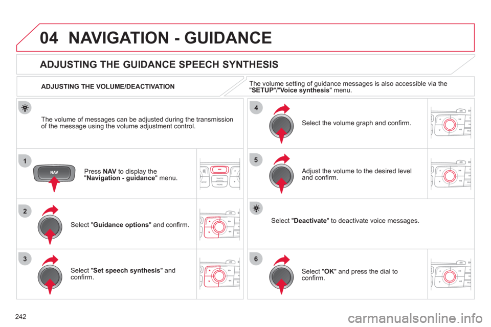 Citroen C4 2011 2.G Owners Manual 242
04
1
2
36
4
5
NAVIGATION - GUIDANCE 
Press  NAV   to display the"Navigation - guidance" menu.  
 
 
 
 
 
 
 
ADJUSTING THE GUIDANCE SPEECH SYNTHESIS 
Select " Guidance options 
" and conﬁ rm.  