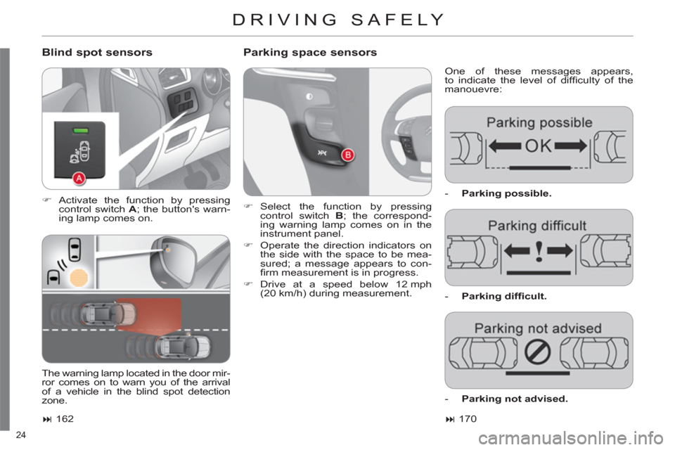 Citroen C4 2011 2.G Owners Manual 24 
DRIVING SAFELY 
   
Blind spot sensors    
Parking space sensors
 
One of these messages appears,
to indicate the level of difﬁ culty of the 
manouevre: 
   
 
�) 
 Activate the function by pres