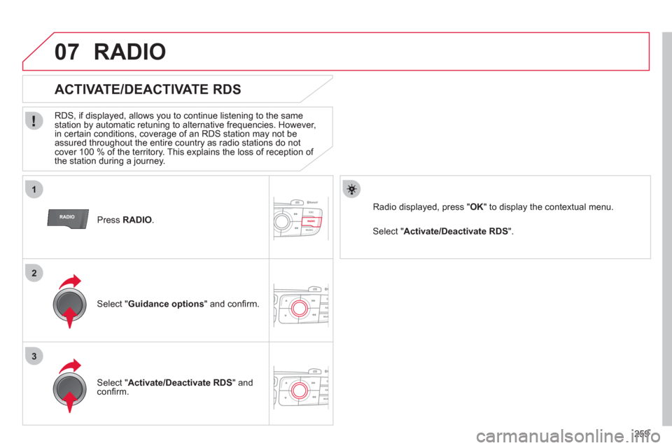 Citroen C4 2011 2.G Owners Manual 259
1
2
3
07
   Press RADIO 
.
 
 
 
 
 
 
 
ACTIVATE/DEACTIVATE RDS 
 
 
RDS, if displayed, allows you to continue listening to the same station by automatic retuning to alternative frequencies. Howe