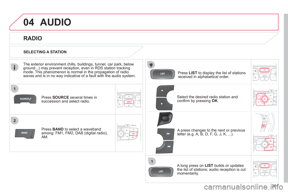 Citroen C4 2011 2.G Owners Manual 281
1
2
1
04AUDIO
Press SOURCEseveral times in succession and select radio.
Pr
ess BAND to select a waveband among: FM1, FM2, DAB (digital radio), AM.
Press LISTto display the list of stationsre Citroen C4 2011 2.G Owners Manual 281
1
2
1
04AUDIO
Press SOURCEseveral times in succession and select radio.
Pr
ess BAND to select a waveband among: FM1, FM2, DAB (digital radio), AM.
Press LISTto display the list of stationsre