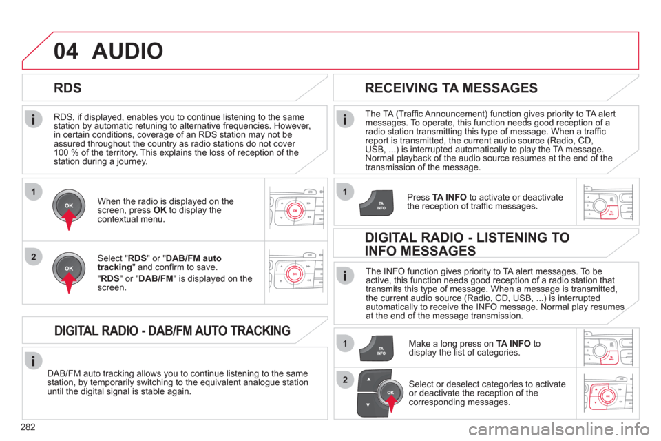 Citroen C4 2011 2.G Owners Manual 282
1
2
04
1
1
2
   
RDS, if displayed, enables you to continue listening to the samestation by automatic retuning to alternative frequencies. However, 
in certain conditions, coverage of an RDS stati