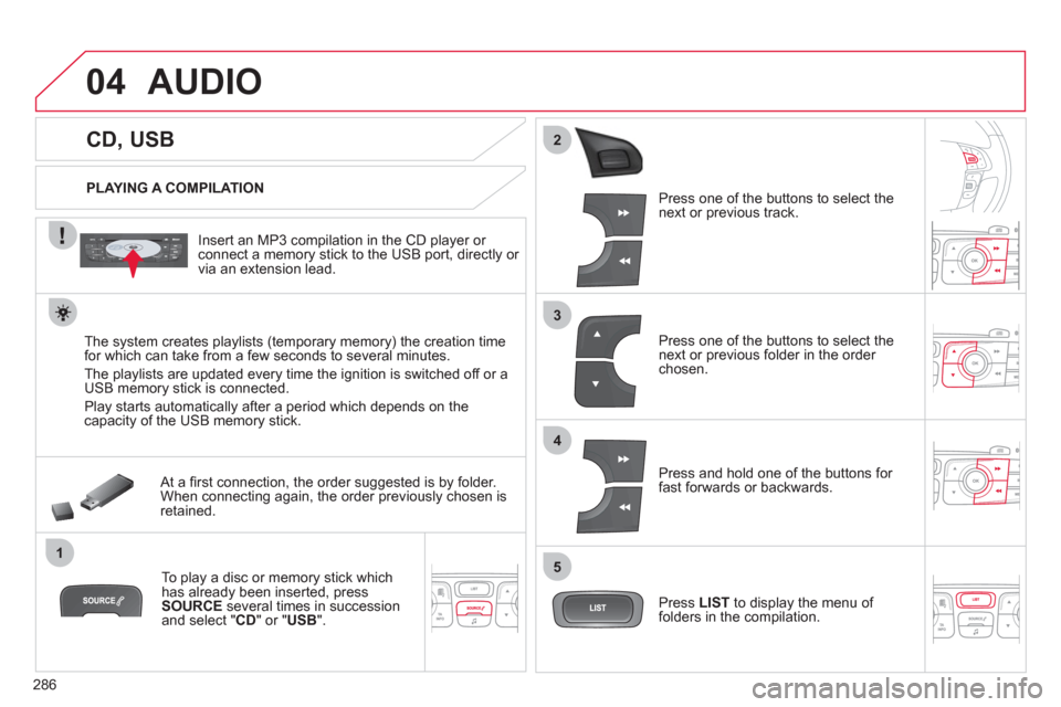 Citroen C4 2011 2.G Owners Manual 286
04
1
3
2
4
5
   
 
 
 
 
 
 
 
 
 
 
 
CD, USB 
AUDIO
 
 
PLAYING A COMPILATION
   
Insert an MP3 compilation in the 
CD player or connect a memory stick to the USB port, directly or 
via an exten