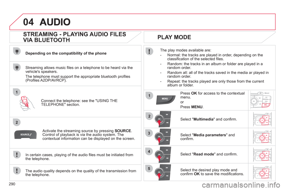 Citroen C4 2011 2.G Owners Manual 290
04
1
2
1
2
3
4
5
STREAMING - PLAYING AUDIO FILES
VIA BLUETOOTH
Depending on the compatibility of the phone
Connect the telephone: see the "USING THE
TELEPHONE" section.
Stream Citroen C4 2011 2.G Owners Manual 290
04
1
2
1
2
3
4
5
STREAMING - PLAYING AUDIO FILES
VIA BLUETOOTH
Depending on the compatibility of the phone
Connect the telephone: see the "USING THE
TELEPHONE" section.
Stream