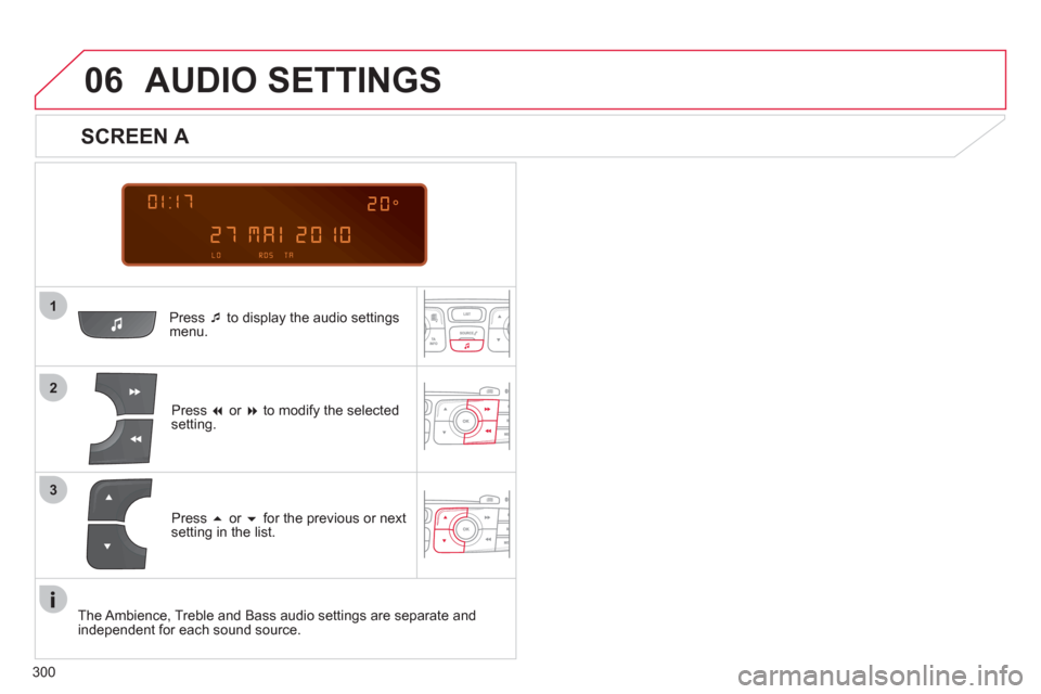 Citroen C4 2011 2.G Owners Manual 300
 
  
1
06
2
3
Press �‘   to display the audio settings menu.
Press  �or  �to modify the selectedsetting.
AUDIO SETTINGS 
 
 
SCREEN A 
Press  �or  �for the previous or next setting in the li