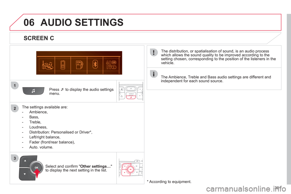 Citroen C4 2011 2.G Owners Manual 301
1
2
06
3   
Press �‘ 
 to display the audio settingsmenu.  
   
The settin
gs available are:
   
 
-  
Ambience,
 
 
-  Bass, 
   
-  
Treble,
   
-  Loudness, 
   
-   Distribution: Personalise