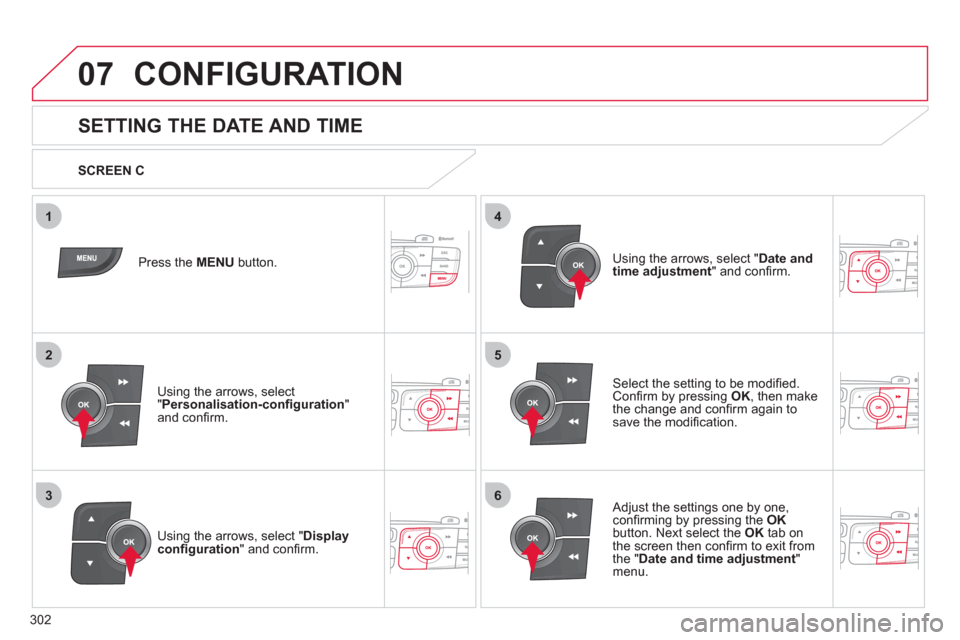 Citroen C4 2011 2.G Owners Manual 302
5
63
4
07
2
1
CONFIGURATION 
   
 
 
 
 
 
 
 
 
SETTING THE DATE AND TIME 
Select the setting to be modiﬁ ed.Conﬁ rm by pressing  OK 
, then make 
the change and conﬁ rm again to save the m