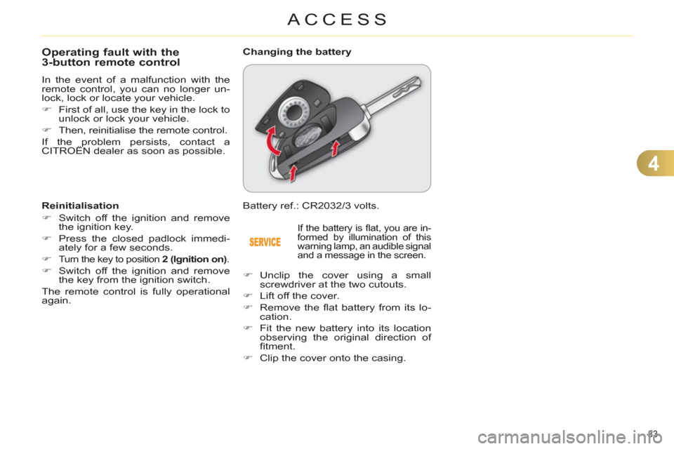 Citroen C4 2011 2.G Owners Manual 4
ACCESS
83 
Operating fault with the3-button remote control 
  In the event of a malfunction with the 
remote control, you can no longer un-
lock, lock or locate your vehicle. 
   
 
�) 
  First of a