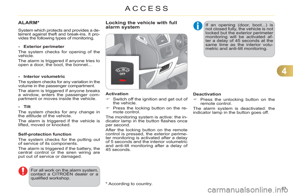 Citroen C4 2011 2.G User Guide 4
ACCESS
87 
ALARM*
  System which protects and provides a de-
terrent against theft and break-ins. It pro-
vides the following types of monitoring.  
 
 
Self-protection function 
  The system checks