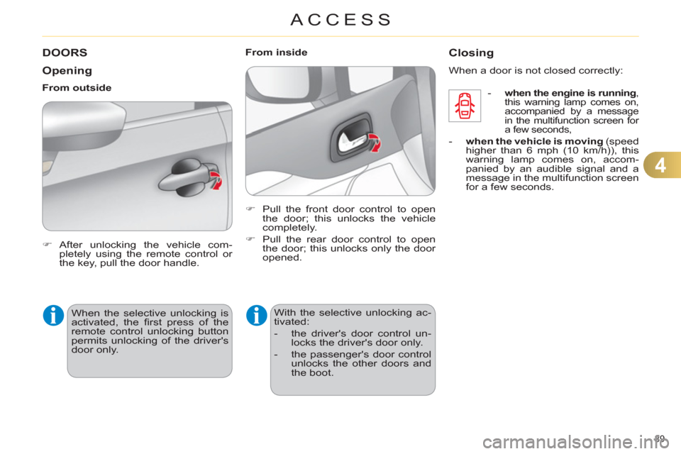 Citroen C4 2011 2.G Owners Manual 4
ACCESS
89 
DOORS 
   
Openin
g 
 
 
 
�) 
 After unlocking the vehicle com-
pletely using the remote control or 
the key, pull the door handle.  
 
     
From outside 
  When the selective unlocking