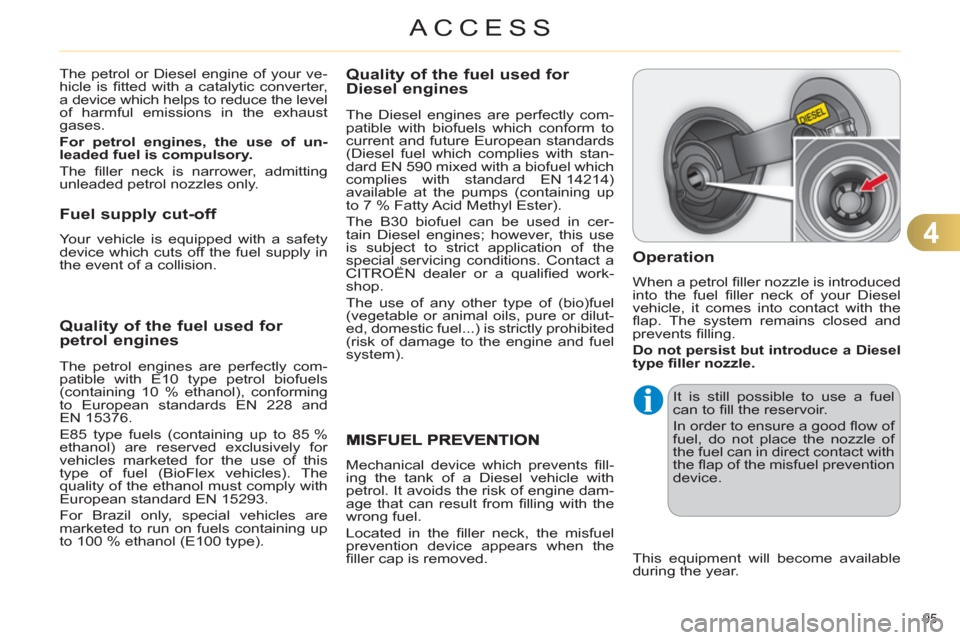 Citroen C4 2011 2.G Owners Manual 4
ACCESS
95 
Quality of the fuel used for petrol engines
   
The petrol engines are perfectly com-
patible with E10 type petrol biofuels 
(containing 10 % ethanol), conforming 
to European standards E