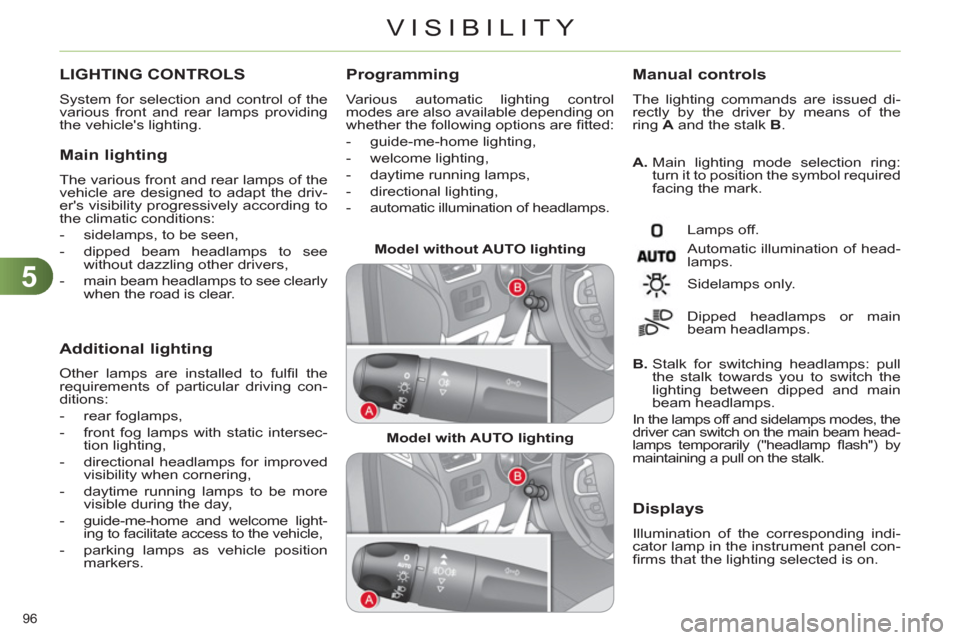 Citroen C4 2011 2.G Owners Manual 5
VISIBILITY
96 
LIGHTING CONTROLS 
  System for selection and control of the 
various front and rear lamps providing 
the vehicles lighting. 
   Main lighting
 
The various front and rear lamps of t