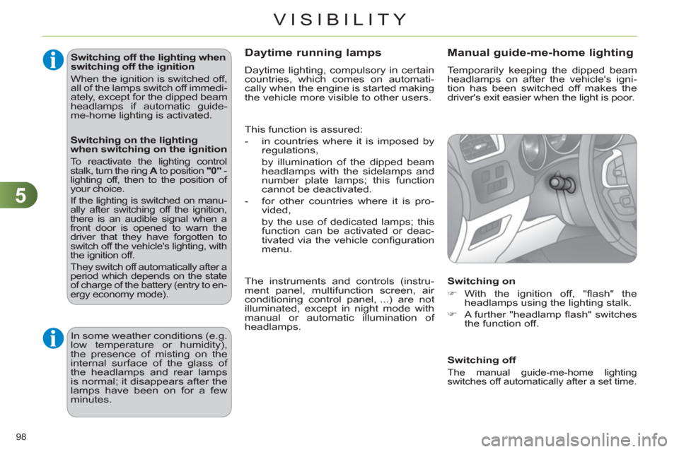 Citroen C4 2011 2.G Owners Manual 5
VISIBILITY
98 
   
Switching off the lighting when 
switching off the ignition 
  When the ignition is switched off, 
all of the lamps switch off immedi-
ately, except for the dipped beam 
headlamps