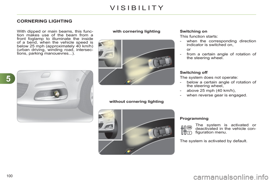 Citroen C4 RHD 2011 2.G Owners Manual 5
VISIBILITY
100 
CORNERING LIGHTING
   
With dipped or main beams, this func-
tion makes use of the beam from a 
front foglamp to illuminate the inside 
of a bend, when the vehicle speed is 
below 25