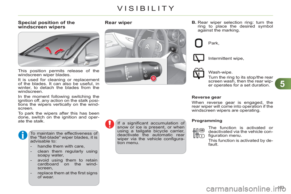 Citroen C4 RHD 2011 2.G Owners Manual 5
VISIBILITY
103 
   
B. 
  Rear wiper selection ring: turn the 
ring to place the desired symbol 
against the marking. Rear wiper 
   
If a signiﬁ cant accumulation of 
snow or ice is present, or w