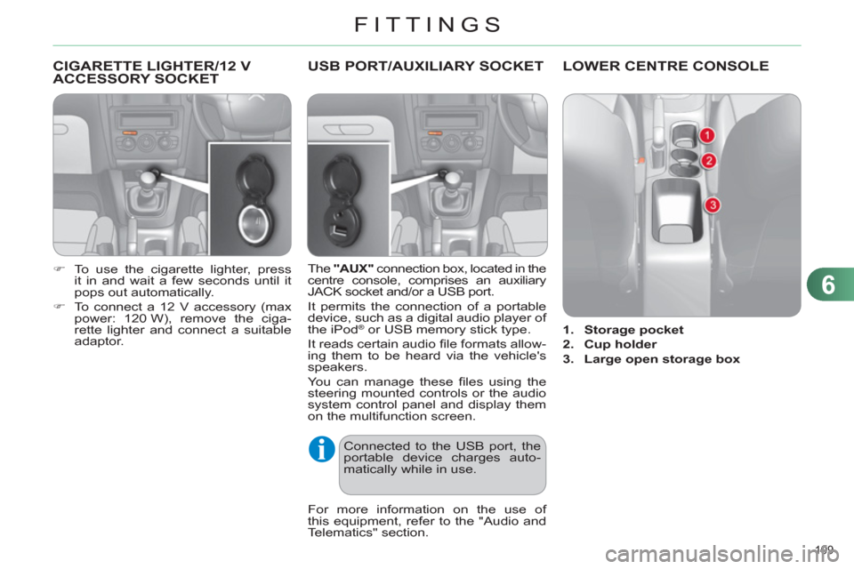 Citroen C4 RHD 2011 2.G Owners Manual 6
FITTINGS
109 
CIGARETTE LIGHTER/12 V 
ACCESSORY SOCKET
   
 
�) 
  To use the cigarette lighter, press 
it in and wait a few seconds until it 
pops out automatically. 
   
�) 
  To connect a 12 V ac