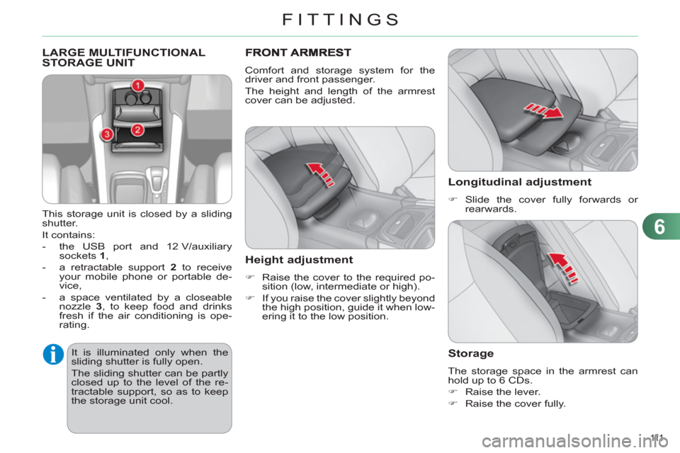 Citroen C4 RHD 2011 2.G Owners Manual 6
FITTINGS
111  
  LARGE MULTIFUNCTIONAL STORAGE UNIT 
 
 
This storage unit is closed by a sliding 
shutter. 
  It contains: 
   
 
-   the USB port and 12 V/auxiliary 
sockets  1 
, 
   
-   a retra