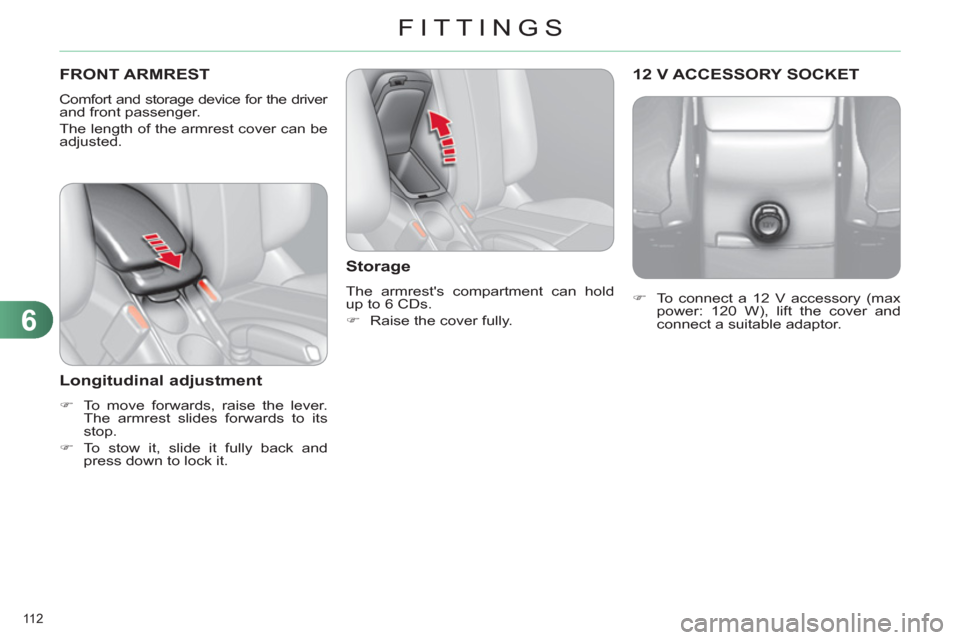 Citroen C4 RHD 2011 2.G Owners Manual 6
FITTINGS
112 
   
 
�) 
  To connect a 12 V accessory (max 
power: 120 W), lift the cover and 
connect a suitable adaptor.  
12 V ACCESSORY SOCKET  FRONT ARMREST
 
Comfort and storage device for the