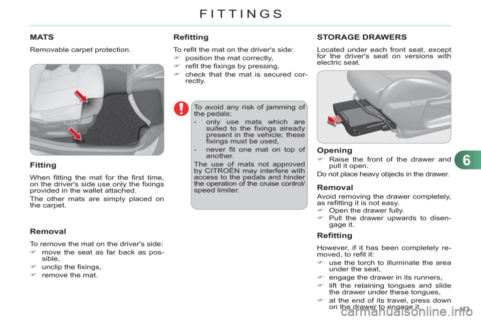 Citroen C4 RHD 2011 2.G Owners Manual 6
FITTINGS
11 3  
MATS
  Removable carpet protection. 
 
 
Fitting 
 
When ﬁ tting the mat for the ﬁ rst  time, 
on the drivers side use only the ﬁ xings 
provided in the wallet attached. 
  Th