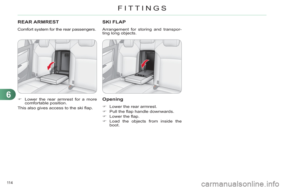 Citroen C4 RHD 2011 2.G Owners Manual 6
FITTINGS
114 
REAR ARMREST 
  Comfort system for the rear passengers. 
   
 
�) 
  Lower the rear armrest for a more 
comfortable position.  
  This also gives access to the ski ﬂ ap. 
SKI FLAP
 
