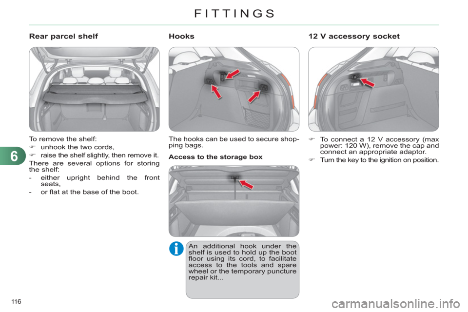 Citroen C4 RHD 2011 2.G Owners Manual 6
FITTINGS
116 
  To remove the shelf: 
   
 
�) 
  unhook the two cords, 
   
�) 
  raise the shelf slightly, then remove it.  
  There are several options for storing 
the shelf: 
   
 
-   either u