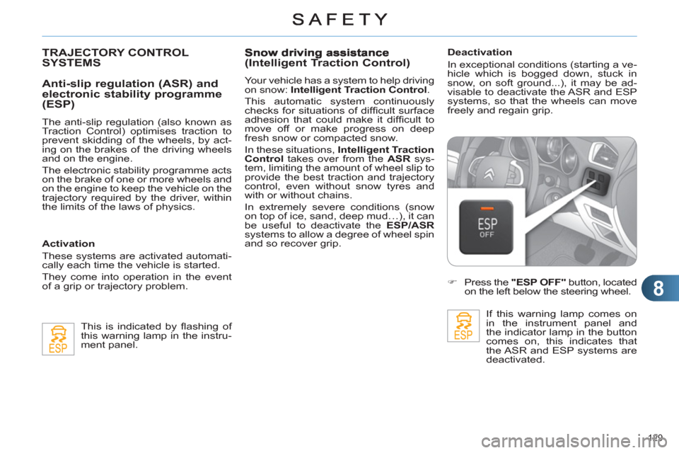 Citroen C4 RHD 2011 2.G Owners Manual 8
129 
TRAJECTORY CONTROL SYSTEMS
   
Anti-slip regulation (ASR) and electronic stability programme(ESP) 
 
 
The anti-slip regulation (also known as 
Traction Control) optimises traction to 
prevent 