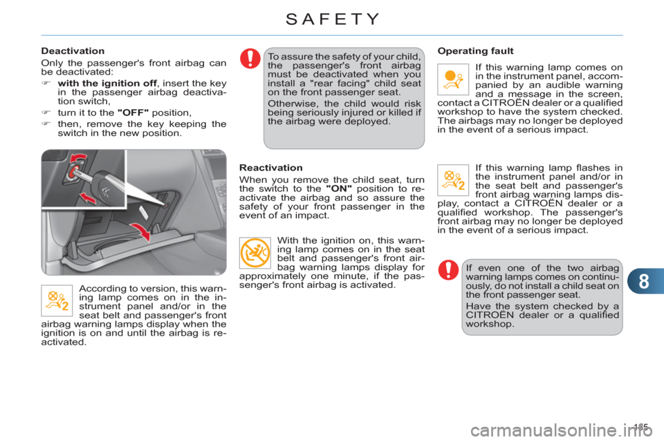 Citroen C4 RHD 2011 2.G Owners Manual 8
SAFETY
135 
   
Deactivation 
  Only the passengers front airbag can 
be deactivated: 
   
 
�) 
  with the ignition off 
, insert the key 
in the passenger airbag deactiva-
tion switch, 
   
�) 
 