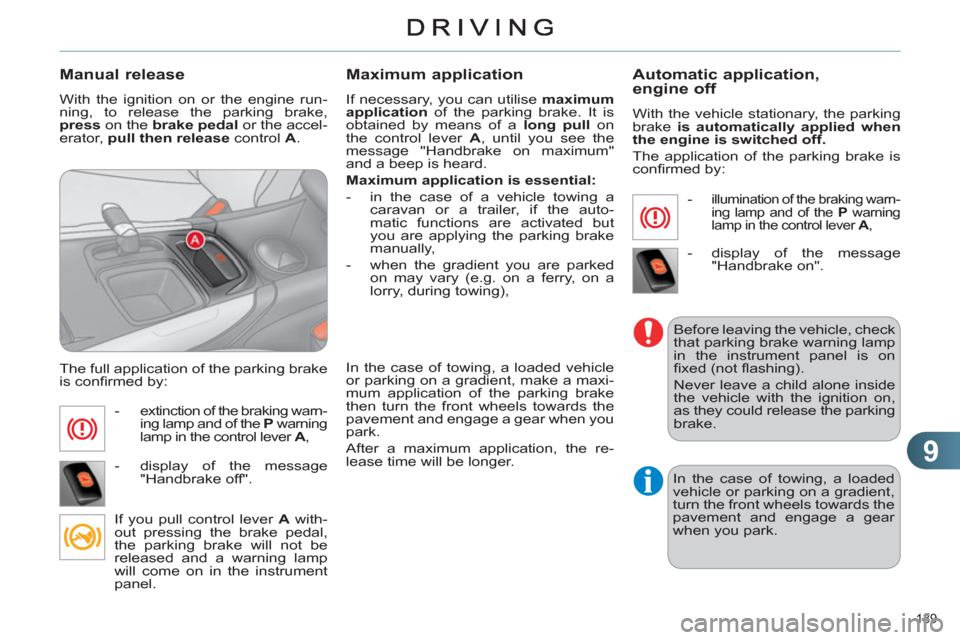 Citroen C4 RHD 2011 2.G User Guide 9
139 
   
Manual release
 
With the ignition on or the engine run-
ning, to release the parking brake, 
  press  
on the  brake  
 
pedal  
or the accel-
erator,  pull then release  
control  A 
. 
 