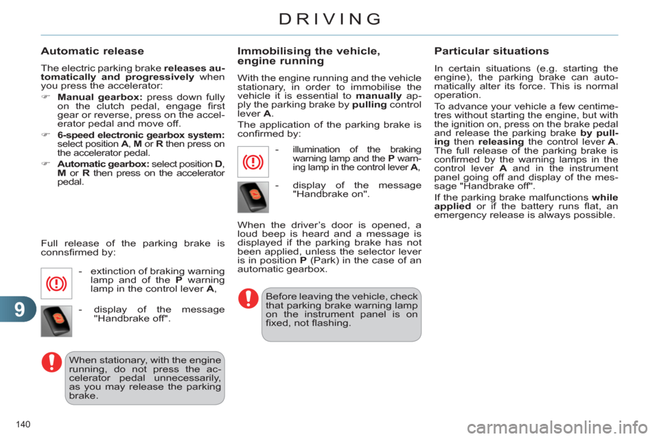 Citroen C4 RHD 2011 2.G User Guide 9
DRIVING
140 
   
Automatic release 
 
The electric parking brake  releases au-
tomatically and progressively  
when 
you press the accelerator: 
   
 
�) 
  Manual gearbox: 
 press down fully 
on th