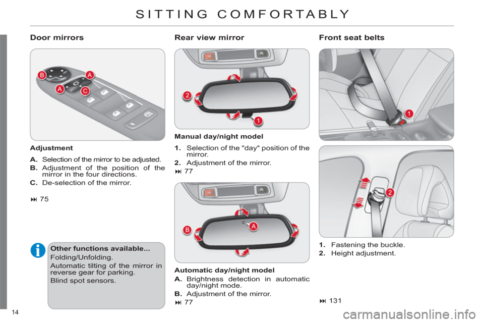 Citroen C4 RHD 2011 2.G User Guide 14 
 SITTING COMFORTABLY 
   
Door mirrors 
 
 
Adjustment  
   
A. 
  Selection of the mirror to be adjusted. 
   
B. 
 Adjustment of the position of the 
mirror in the four directions. 
   
C. 
  De