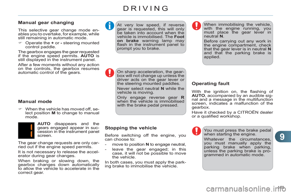 Citroen C4 RHD 2011 2.G User Guide 9
DRIVING
149 
   
On sharp acceleration, the gear-
box will not change up unless the 
driver acts on the gear lever or 
the steering mounted paddles. 
  Never select neutral  N 
 while the 
vehicle i
