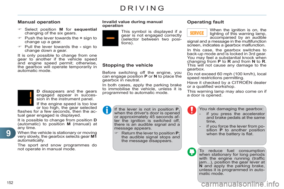 Citroen C4 RHD 2011 2.G User Guide 9
DRIVING
152 
   
Manual operation 
 
 
 
�) 
 Select position  M 
 for  sequential 
 
changing of the six gears. 
   
�) 
  Push the lever towards the  + 
 sign to 
change up a gear. 
   
�) 
  Pull