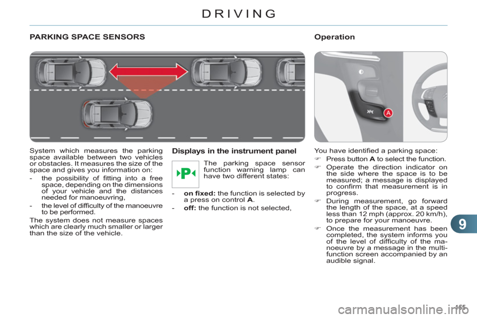 Citroen C4 RHD 2011 2.G Owners Manual 9
DRIVING
165 
PARKING SPACE SENSORS
   
System which measures the parking 
space available between two vehicles 
or obstacles. It measures the size of the 
space and gives you information on: 
   
 
