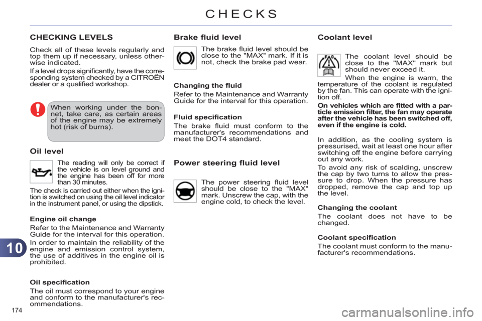 Citroen C4 RHD 2011 2.G Owners Manual 10
CHECKS
174 
CHECKING LEVELS 
  Check all of these levels regularly and 
top them up if necessary, unless other-
wise indicated. 
  If a level drops signiﬁ  cantly, have the corre-
sponding system