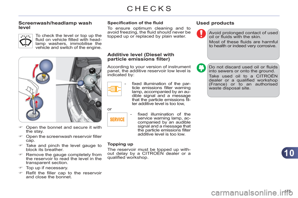 Citroen C4 RHD 2011 2.G Owners Guide 10
CHECKS
175 
Used products
  Avoid prolonged contact of used 
oil or ﬂ uids with the skin. 
  Most of these ﬂ uids are harmful 
to health or indeed very corrosive. 
  Do not discard used oil or 