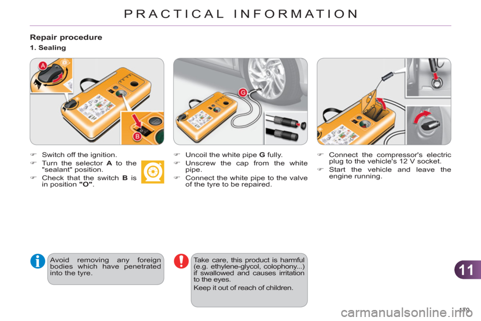 Citroen C4 RHD 2011 2.G Owners Guide 11
PRACTICAL INFORMATION
179 
   
Repair procedure
 
 
 
�) 
  Switch off the ignition. 
   
�) 
  Turn the selector  A 
 to the 
"sealant" position. 
   
�) 
  Check that the switch  B 
 is 
in posit