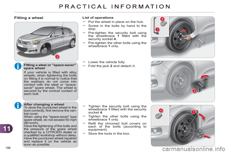 Citroen C4 RHD 2011 2.G Owners Manual 11
186 
   
Fitting a wheel 
 
 
Fitting a steel or "space-saver" 
spare wheel 
  If your vehicle is ﬁ tted with alloy 
wheels, when tightening the bolts 
on ﬁ tting it is normal to notice that 
t