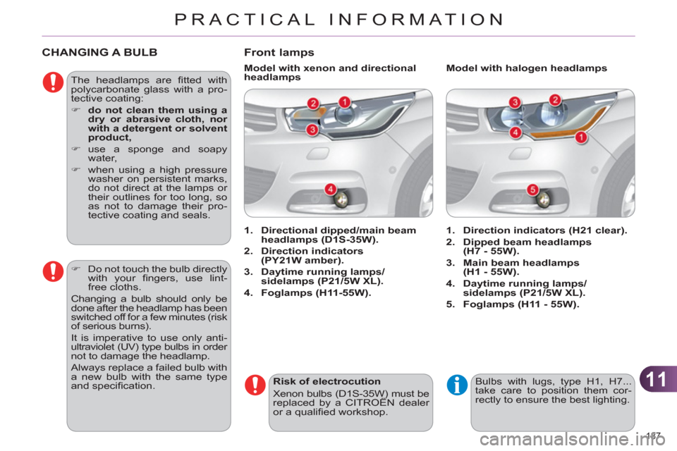 Citroen C4 RHD 2011 2.G Owners Manual 11
PRACTICAL INFORMATION
187 
CHANGING A BULB 
  The headlamps are ﬁ tted  with 
polycarbonate glass with a pro-
tective coating: 
   
 
�) 
  do not clean them using a 
dry or abrasive cloth, nor 
