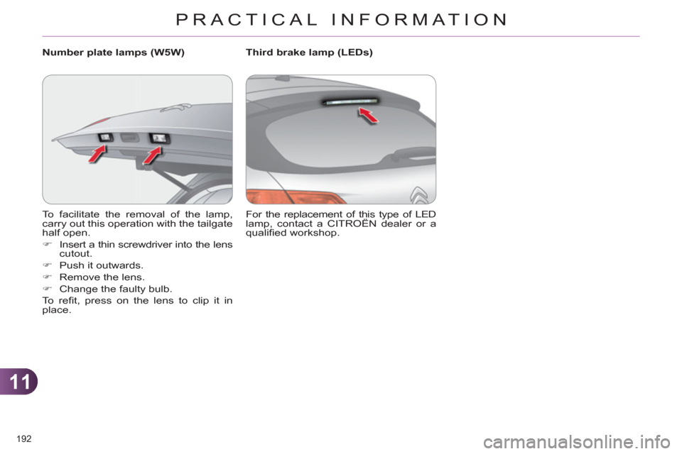 Citroen C4 RHD 2011 2.G Owners Manual 11
PRACTICAL INFORMATION
192 
  To facilitate the removal of the lamp, 
carry out this operation with the tailgate 
half open. 
   
 
�) 
  Insert a thin screwdriver into the lens 
cutout. 
   
�) 
  