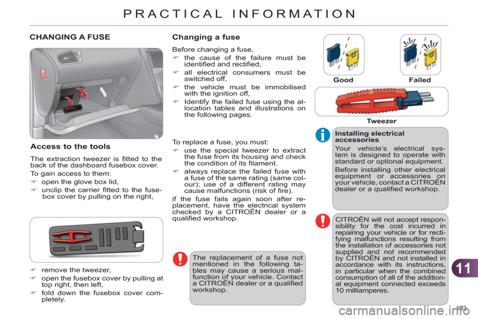 Citroen C4 RHD 2011 2.G Owners Manual 11
PRACTICAL INFORMATION
193 
CHANGING A FUSE
Access to the tools
  The extraction tweezer is ﬁ tted to the 
back of the dashboard fusebox cover. 
  To gain access to them: 
   
 
�) 
  open the glo