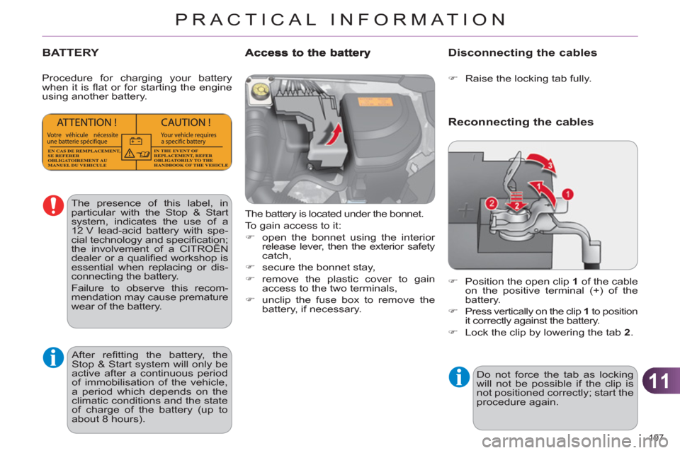 Citroen C4 RHD 2011 2.G Owners Manual 11
PRACTICAL INFORMATION
197 
BATTERY
  The battery is located under the bonnet. 
  To gain access to it: 
   
 
�) 
  open the bonnet using the interior 
release lever, then the exterior safety 
catc