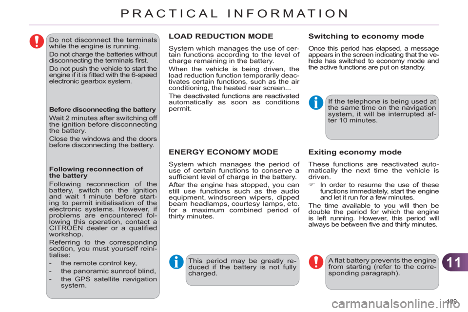 Citroen C4 RHD 2011 2.G Owners Manual 11
PRACTICAL INFORMATION
199 
   
Do not disconnect the terminals 
while the engine is running. 
  Do not charge the batteries without 
disconnecting the terminals ﬁ rst. 
  Do not push the vehicle 
