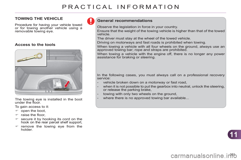 Citroen C4 RHD 2011 2.G Owners Manual 11
PRACTICAL INFORMATION
201 
TOWING THE VEHICLE 
  Procedure for having your vehicle towed 
or for towing another vehicle using a 
removable towing eye. 
  The towing eye is installed in the boot 
un